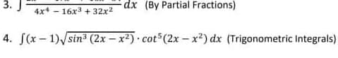 3.
dx(By Partial Fractions)
4x4 - 16x3 + 32x2
4. S(x - 1)/sin3 (2x - x2) cot (2x– x²) dx (Trigonometric Integrals)
