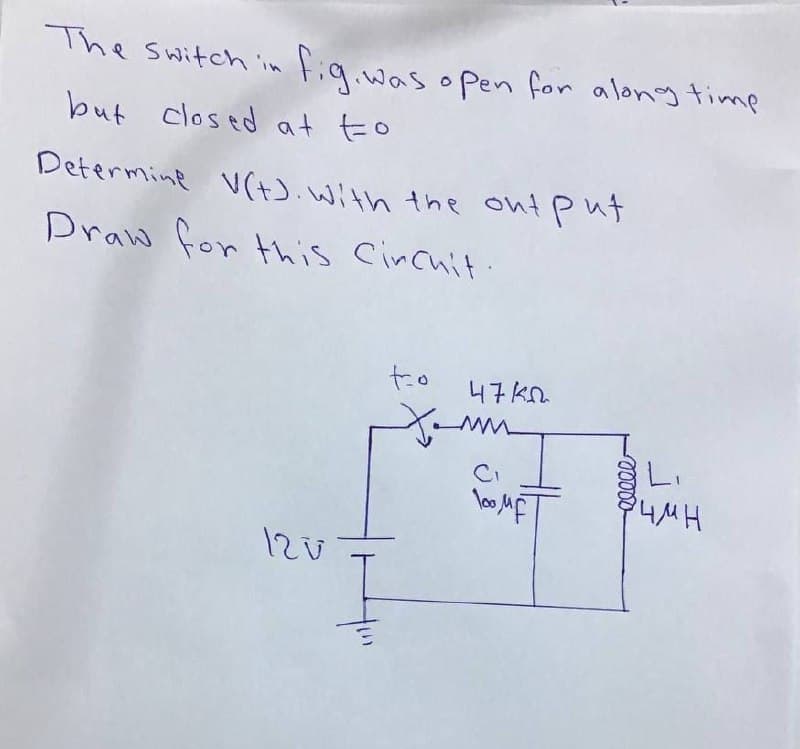 The switch 'in fig.was open for along timp
but closed at to
Determine v(+).With the ont put
Draw for this Cincuit
t.o
47 kn.
12v
