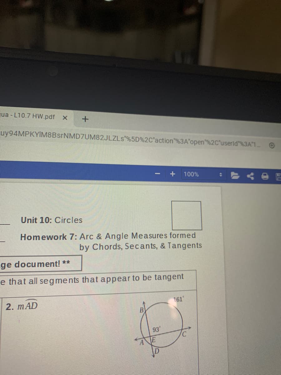 ua - L10.7 HW.pdf X
uy94MPKYIM8BsrNMD7UM82JLZLs"%5D%2C"action"%3A"'open"%2C"userld"%3A"1..
100%
LO
Unit 10: Circles
Homework 7: Arc & Angle Measures formed
by Chords, Secants, & Tangents
ge document! **
e that all seg ments that appear to be tangent
161
2. mAD
93°
E
D
