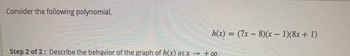 Consider the following polynomial.
= (7x - 8)(x- 1)(8x + 1)
Step 2 of 2: Describe the behavior of the graph of h(x) as x → +0,
