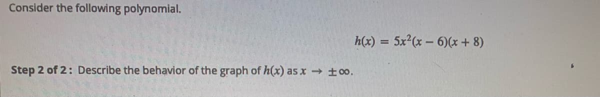 Consider the following polynomial.
h(x) = 5x2(x - 6)(x+ 8)
Step 2 of 2: Describe the behavior of the graph of h(x) as x t0o.
