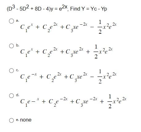 (D3-5D2 +8D-4)y = e2x, Find Y = Yc - Yp
O
1
2x
*C₁₂e² + C₂0² + ₂x^2 - ²x²0 ²
2x
2
O b.
C.
2x
2x
C₁e + C₁₂²x + C₂te². +
O d.
2x
1
€₁₂₁² + 0x² = ₂x² = = x3²x²
Cle+ c +C
с
2r
+
2x
X
C₁₂e - ³ +
2+²62x
O e. none
- 2x
1
C₂ e
Ce
Ce+C xe
²3x-²x + 1 = 2 x ²0
2x