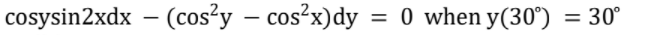 cosysin2xdx – (cos?y – cos?x)dy
0 when y(30°) = 30°
%3D
%3D
-
