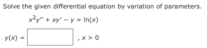 Solve the given differential equation by variation of parameters.
x2y" + xy' – y = In(x)
y(x) =
,x > 0
%3D
