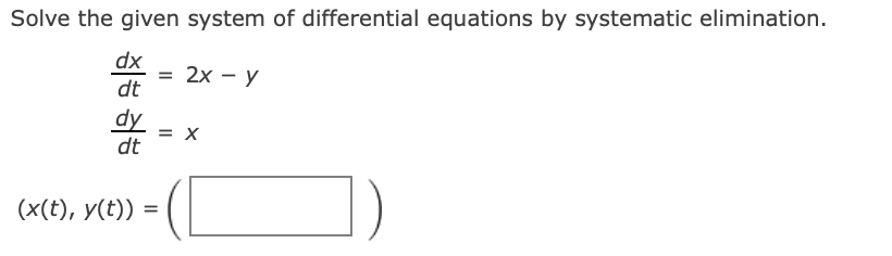Solve the given system of differential equations by systematic elimination.
dx
2х - у
dt
dy
= X
dt
(x(t), y(t)) :
