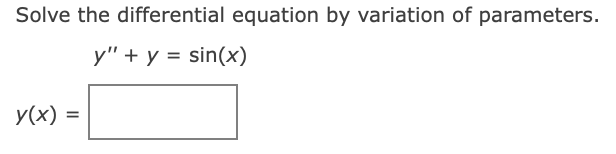 Solve the differential equation by variation of parameters.
y" + y = sin(x)
y(x)
