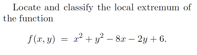 Locate and classify the local extremum of
the function
f (x, y)
x² + y? – 8x – 2y + 6.
-
