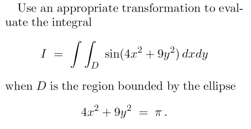 Use an appropriate transformation to eval-
uate the integral
I =
/| sin(42? + 9y?) dzrdy
D
when D is the region bounded by the ellipse
4x2
+ 9y?
= T.
