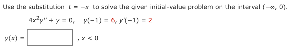 Use the substitution t = -x to solve the given initial-value problem on the interval (-o, 0).
4x2y" + у %3D 0, У(-1) %3D 6, у'(-1) %3D 2
y(x) =
,X < 0
