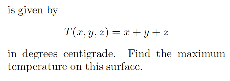 is given by
T(x, y, z) = x + y + z
in degrees centigrade. Find the maximum
temperature on this surface.
