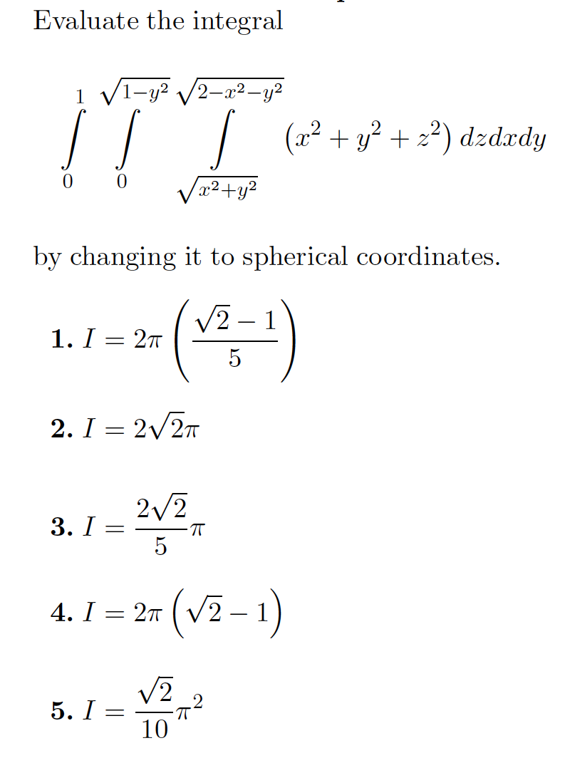 Evaluate the integral
-y?
2-x2-y2
|
(x² + y? + 2?) dzdxdy
2+y²
x2.
by changing it to spherical coordinates.
V2
1. I = 27
2. I = 2/2T
2/2
3. I
4. I = 27 ( V2 – 1)
(v²-
.2
5. I =
10
