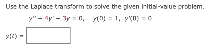 Use the Laplace transform to solve the given initial-value problem.
y" + 4y' + 3y = 0, y(0) = 1, y'(0) = 0
y(t) =
