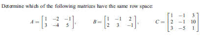Determine whi ch of the following matrices have the same row space:
1 -1 3
2 -1 10
1
-2
A =
3
1
B=
2
C:
5
3
3
-5
1

