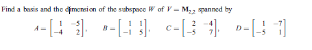Find a basis and the dimensi on of the subspace W of V = M,, spanned by
2
2 -4
B =
