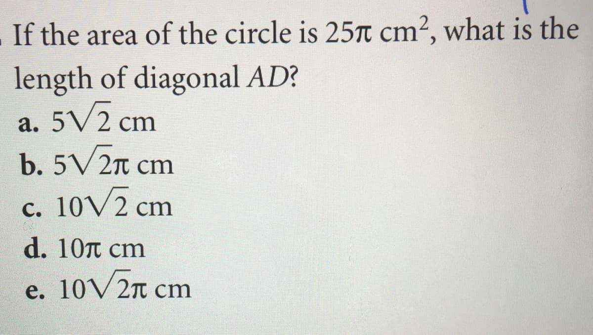 .If the area of the circle is 25T cm2, what is the
length of diagonal AD?
a. 5V2 cm
b. 5V2n cm
c. 10V2 cm
d. 10т ст
e. 10V2n cr
