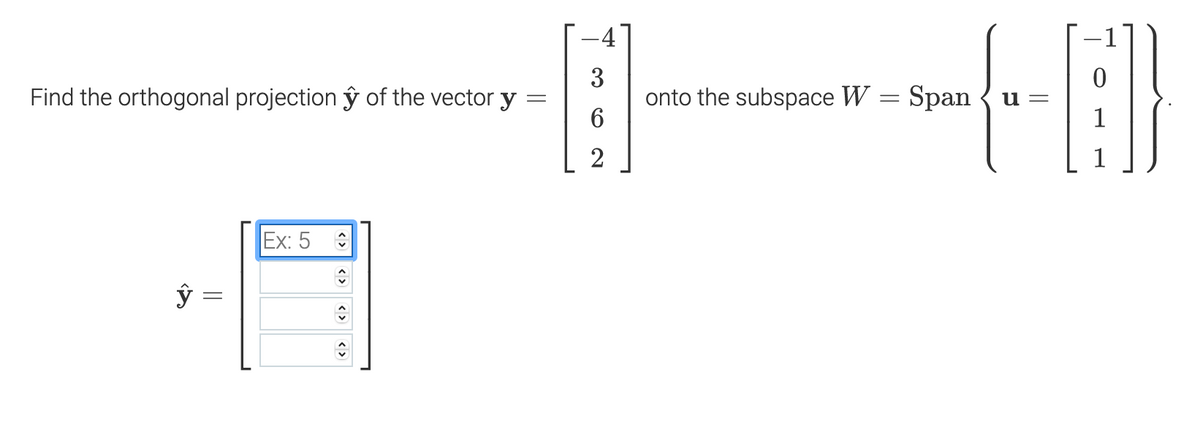 3
onto the subspace W = Span
6
Find the orthogonal projection ŷ of the vector y
u =
1
2
Ex: 5
<>
< >
<>
< >
||
