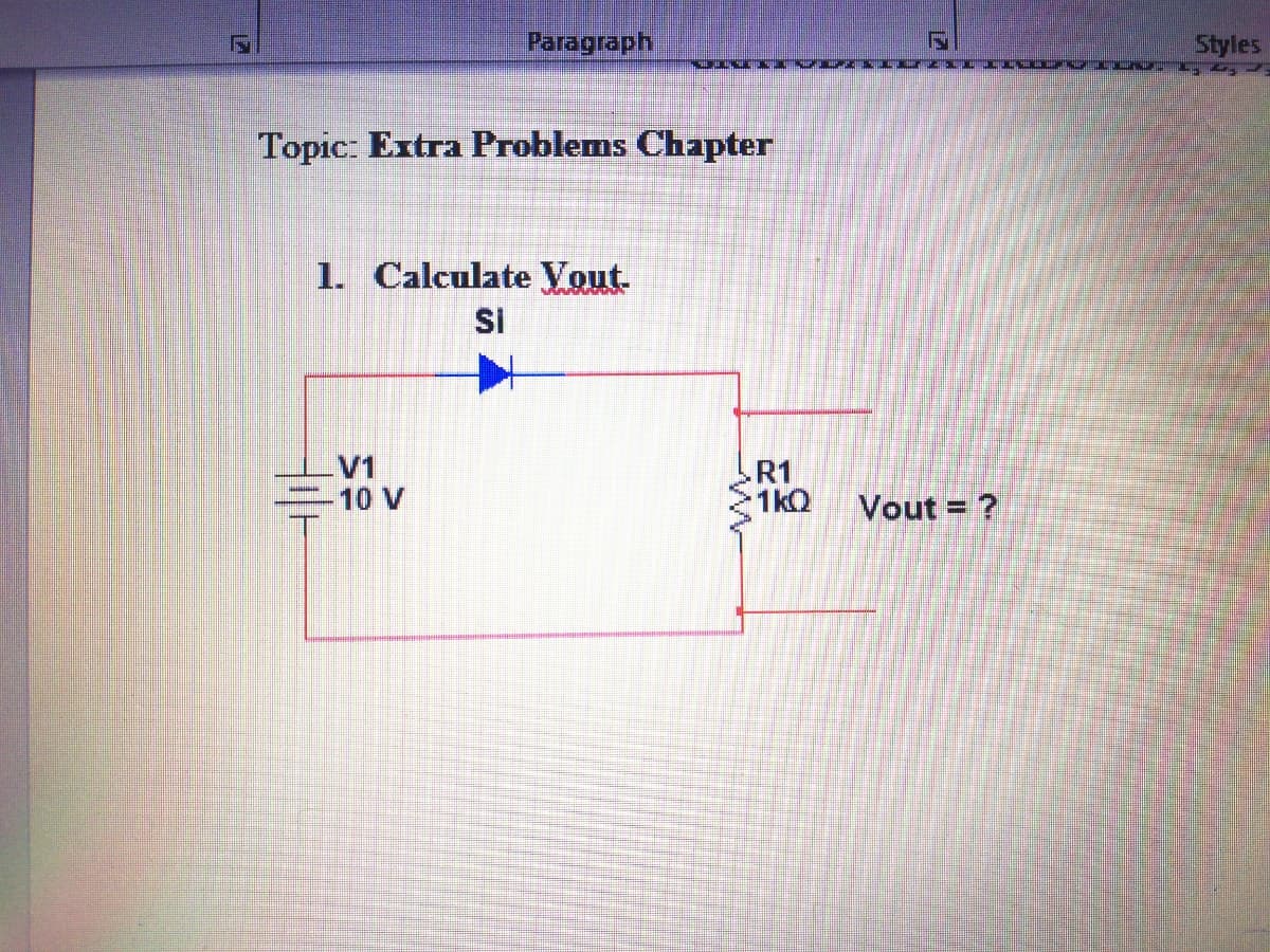 Paragraph
Styles
Topic: Extra Problems Chapter
1. Calculate Vout.
SI
V1
=10 V
R1
1kQ
Vout = ?
