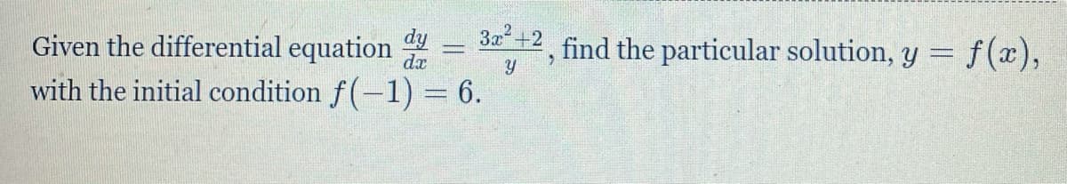 Given the differential equation
dy
da
3x+2
find the particular solution, y = f(x),
with the initial condition f(-1) = 6.
