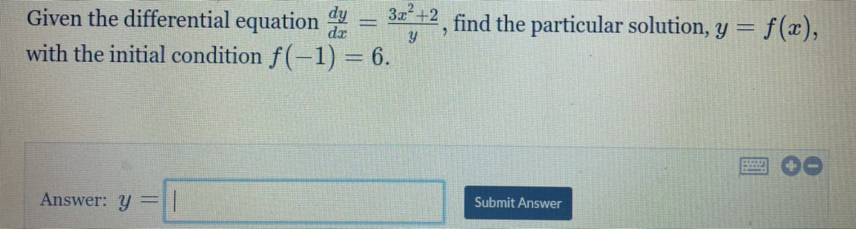 Given the differential equation
3x+2
find the particular solution, y = f(x),
da
with the initial condition f(-1) = 6.
Answer: y
Submit Answer
