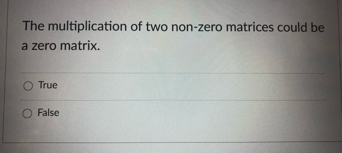 The multiplication of two non-zero matrices could be
a zero matrix.
O True
O False
