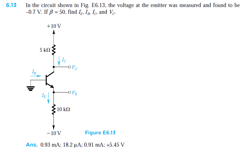 In the circuit shown in Fig. E6.13, the voltage at the emitter was measured and found to be
-0.7 V. If ß = 50, find Ip, I, I, and V.
6.13
+10 V
5 kN
OVE
10 kN
- 10 V
Figure E6.13
Ans. 0.93 mA; 18.2 µA; 0.91 mA; +5.45 V
