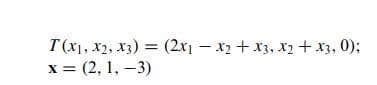 T(x1, x2, x3) = (2x1 – x2 + x3, x2 + x3, 0);
х%3D (2, 1, —3)
