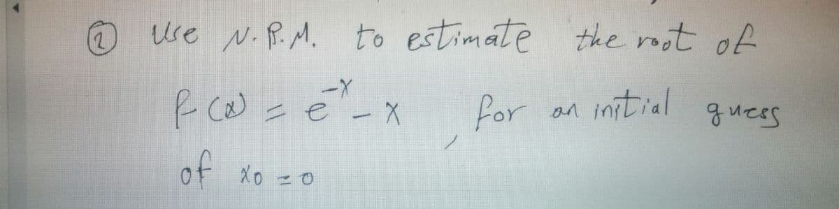 (2)
se N.P.M. to estimate the root of
--
for an initial
guees
of Xo =0

