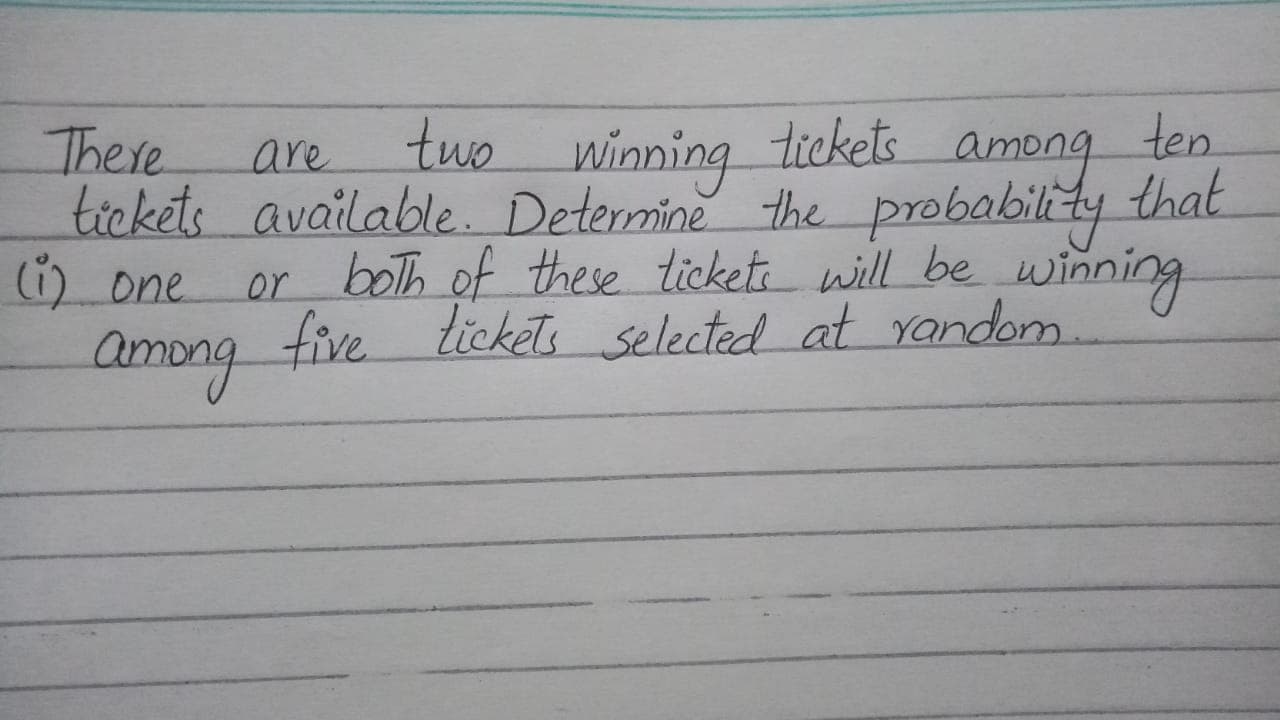 two winning ticket.
tickets available. Determine the probability
or both of these ticketi will be
Among ten
that
There
are
) one
wining
among
five tickets selected at Yandom

