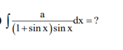 a
dx =?
(1+sin x)sin x
