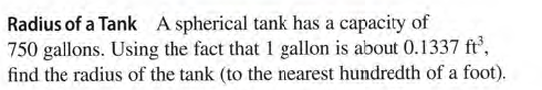 Radius of a Tank A spherical tank has a capacity of
750 gallons. Using the fact that 1 gallon is about 0.1337 ft',
find the radius of the tank (to the nearest hundredth of a foot).
