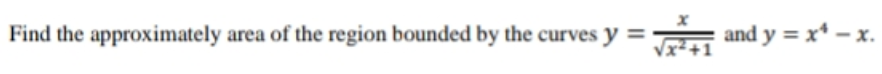 Find the approximately area of the region bounded by the curves y
and y = x* – x.
