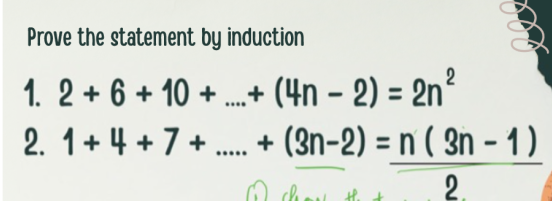 Prove the statement by induction
.+ (4n – 2) = 2n²
2. 1+ 4 + 7 + . + (3n-2) = n ( 3n - 1)
1. 2 + 6 + 10 +
2.
