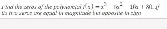 Find the zeros of the polynomial (x)
its two zeros are equal in magnitude but opposite in sign
=x° – 5x – 16x + 80, If
