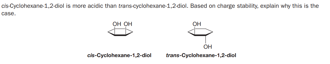 cis-Cyclohexane-1,2-diol is more acidic than trans-cyclohexane-1,2-diol. Based on charge stability, explain why this is the
case.
ОН ОН
OH
OH
cis-Cyclohexane-1,2-diol
trans-Cyclohexane-1,2-diol
