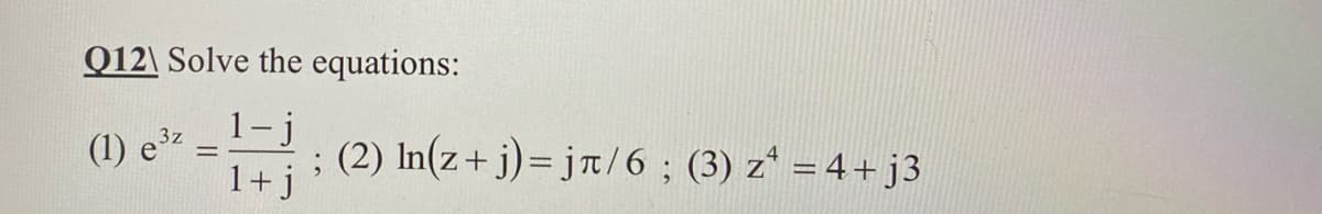 Q12\ Solve the equations:
(1) ez
1+j
1- j
; (2) In(z+ j)= jr/6 ; (3) z* = 4+j3
