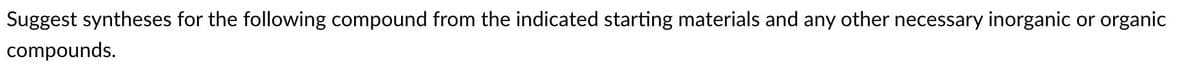 Suggest syntheses for the following compound from the indicated starting materials and any other necessary inorganic or organic
compounds.