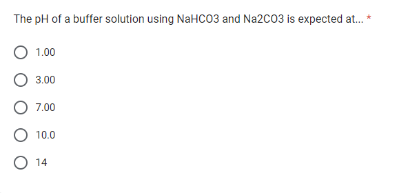 The pH of a buffer solution using NaHCO3 and Na2CO3 is expected at...
*
1.00
3.00
7.00
10.0
O 14