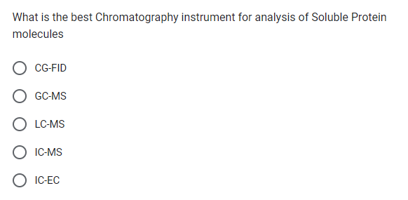 What is the best Chromatography instrument for analysis of Soluble Protein
molecules
CG-FID
GC-MS
LC-MS
IC-MS
O IC-EC