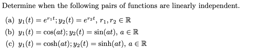 Determine when the following pairs of functions are linearly independent.
(a) y1(t) = e"it; Y2(t) = e">t, r1, r2 ER
(b) yı(t) = cos(at); y2(t) = sin(at), a e R
(c) y1(t) = cosh(at); y2(t) = sinh(at), a E R
