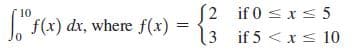 (2 if 0 s x s 5
if 5 <xs 10
10
f(x) dx, where f(x) :
0.
