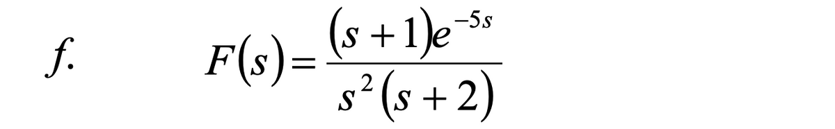 (s +1)e-s*
F(s)=
s² (s + 2)
-5s
f.
S

