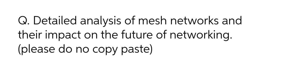 Q. Detailed analysis of mesh networks and
their impact on the future of networking.
(please do no copy paste)
