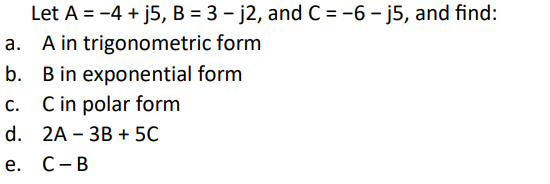 Let A = -4 + j5, B = 3 - j2, and C = -6 - j5, and find:
A in trigonometric form
b. B in exponential form
c. Cin polar form
d. 2A - ЗВ + 5C
е. С-В
a.
