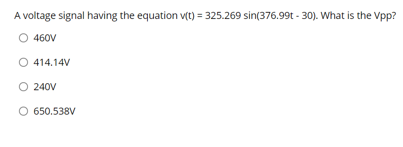 A voltage signal having the equation v(t) = 325.269 sin(376.99t - 30). What is the Vpp?
O 460V
O 414.14V
O 240V
O 650.538V
