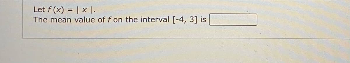 Let f (x) = | x |.
The mean value of f on the interval [-4, 3] is
