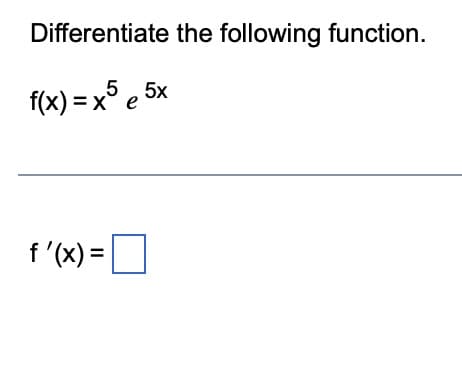 Differentiate the following function.
f(x) = x5 e5x
f'(x) =