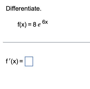 Differentiate.
6x
f(x) = 8 e 6
f'(x) =