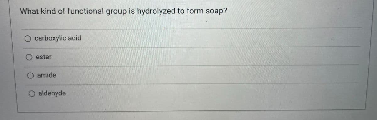 What kind of functional group is hydrolyzed to form soap?
O carboxylic acid
O ester
amide
O aldehyde