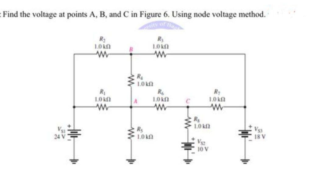 Find the voltage at points A, B, and C in Figure 6. Using node voltage method.
R3
1.0 kn
1.0 kf
R4
1.0 kfl
R1
1.0 k
R
1.0 k
R7
1.0 kfl
1.0 k
Rs
Vs3
18 V
1.0 k
10 V
