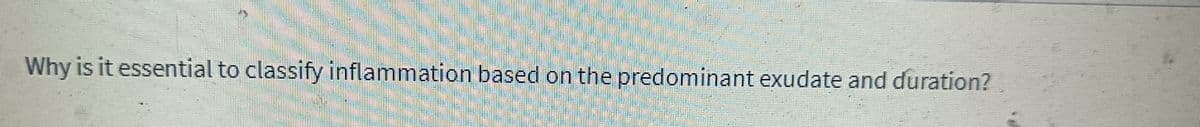 Why is it essential to classify inflammation based on the predominant exudate and duration?